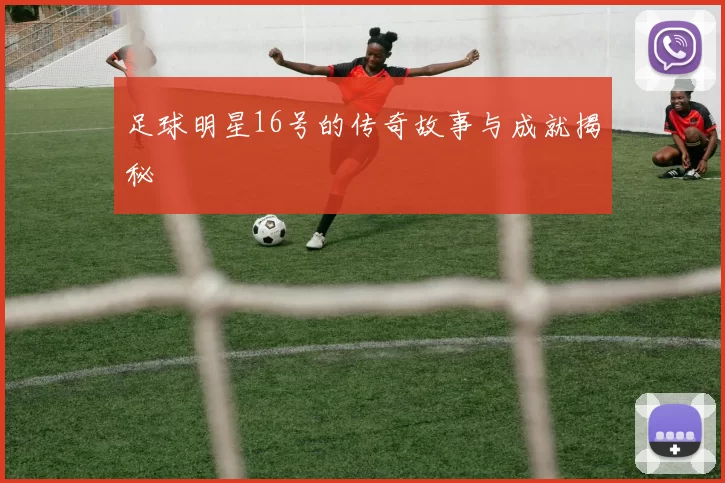 足球明星16号的传奇故事与成就揭秘