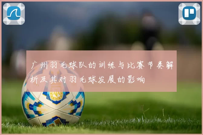 广州羽毛球队的训练与比赛节奏解析及其对羽毛球发展的影响