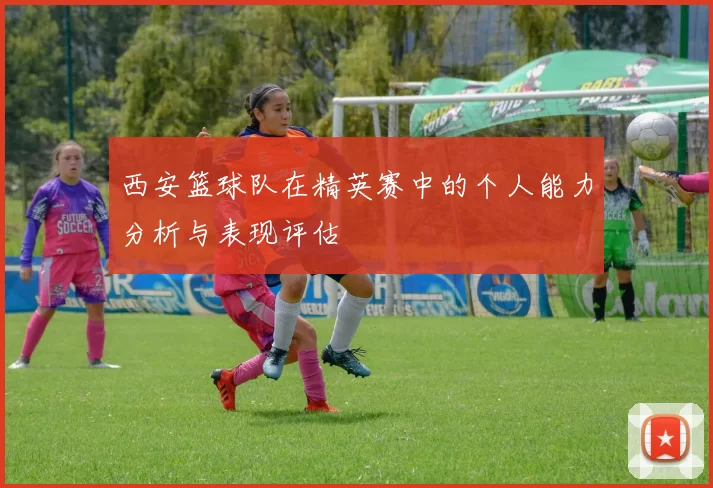 西安篮球队在精英赛中的个人能力分析与表现评估
