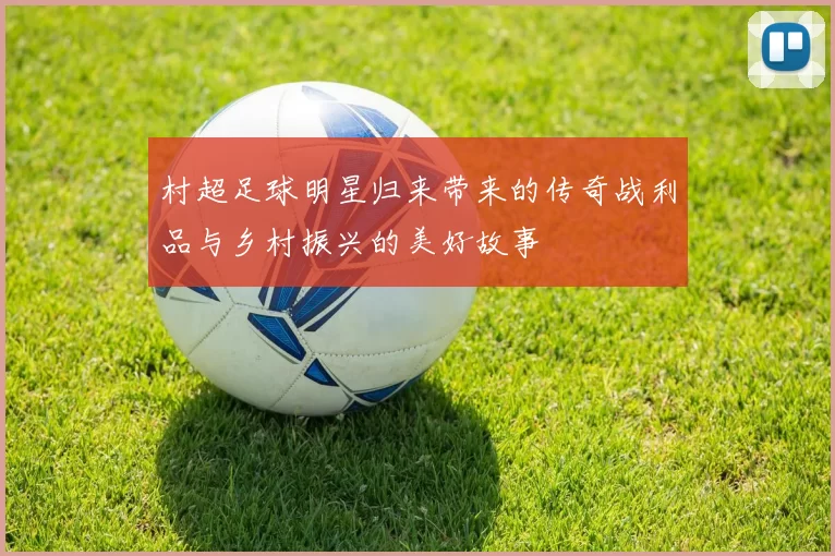 村超足球明星归来带来的传奇战利品与乡村振兴的美好故事