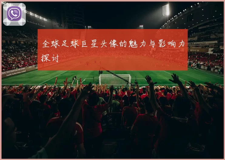全球足球巨星头像的魅力与影响力探讨
