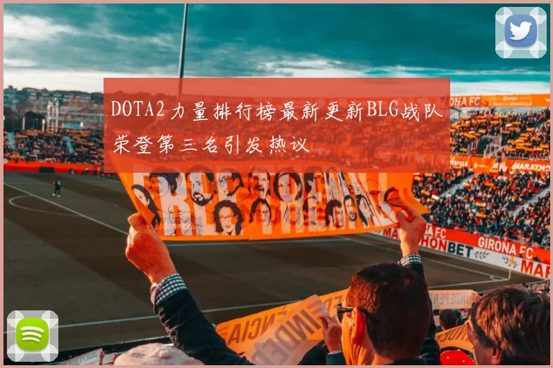 DOTA2力量排行榜最新更新BLG战队荣登第三名引发热议