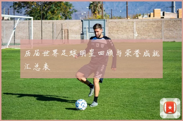 历届世界足球明星回顾与荣誉成就汇总表