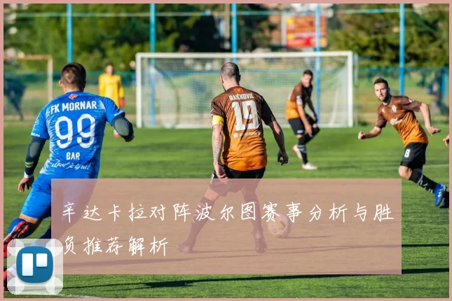 辛达卡拉对阵波尔图赛事分析与胜负推荐解析