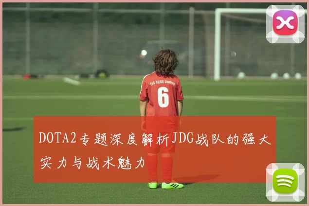 DOTA2专题深度解析JDG战队的强大实力与战术魅力