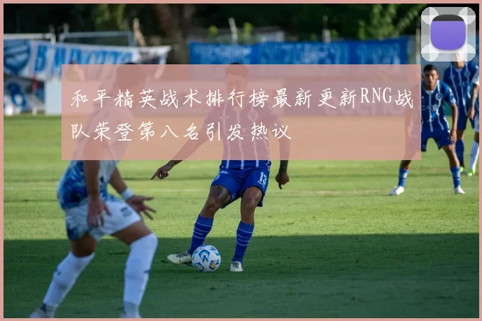 和平精英战术排行榜最新更新RNG战队荣登第八名引发热议