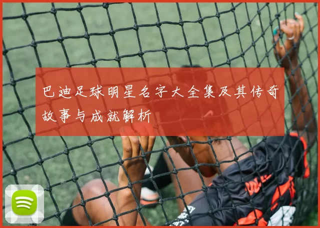 巴迪足球明星名字大全集及其传奇故事与成就解析