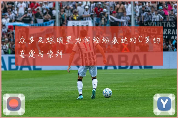 众多足球明星为何纷纷表达对C罗的喜爱与崇拜