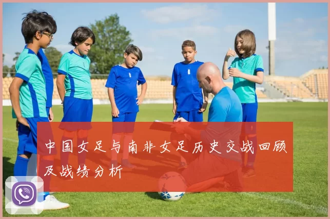 中国女足与南非女足历史交战回顾及战绩分析