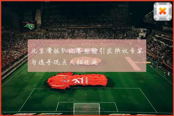 北京滑板队比赛经验引发热议专家与选手观点大相径庭