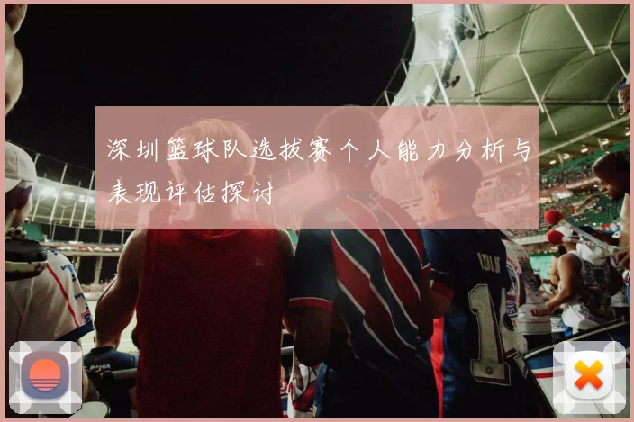 深圳篮球队选拔赛个人能力分析与表现评估探讨