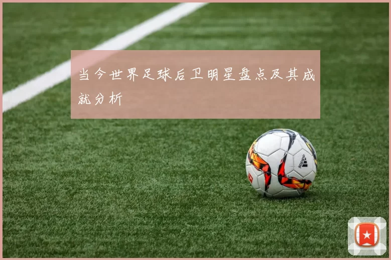 当今世界足球后卫明星盘点及其成就分析