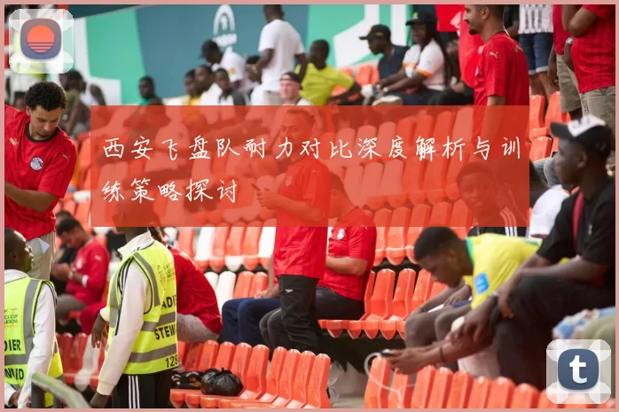 西安飞盘队耐力对比深度解析与训练策略探讨