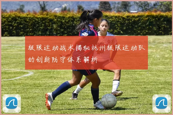 极限运动战术揭秘杭州极限运动队的创新防守体系解析