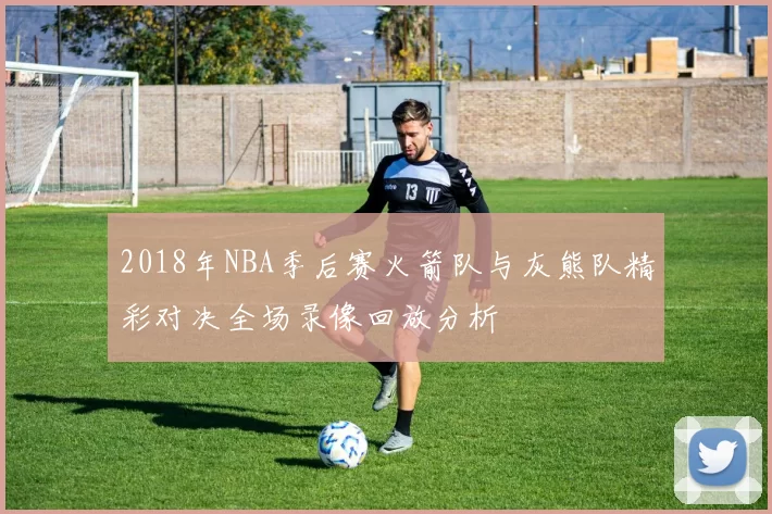 2018年NBA季后赛火箭队与灰熊队精彩对决全场录像回放分析