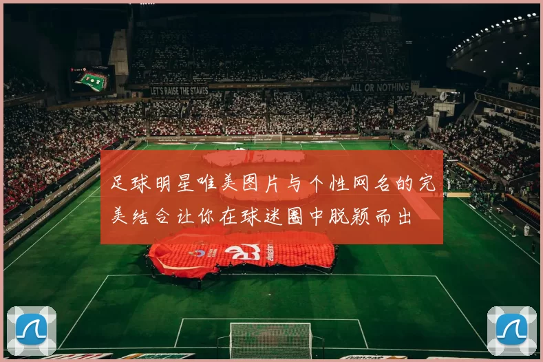足球明星唯美图片与个性网名的完美结合让你在球迷圈中脱颖而出