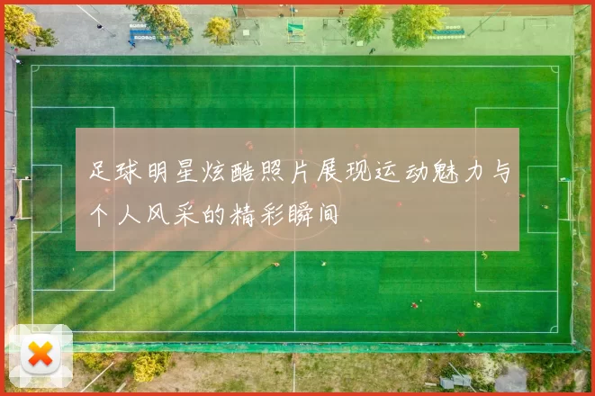 足球明星炫酷照片展现运动魅力与个人风采的精彩瞬间