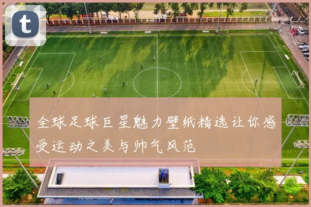 全球足球巨星魅力壁纸精选让你感受运动之美与帅气风范