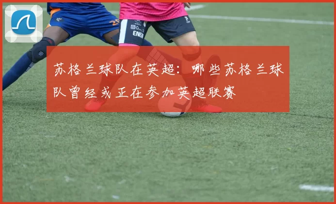 苏格兰球队在英超：哪些苏格兰球队曾经或正在参加英超联赛