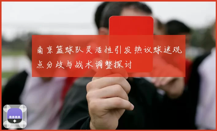 南京篮球队灵活性引发热议球迷观点分歧与战术调整探讨