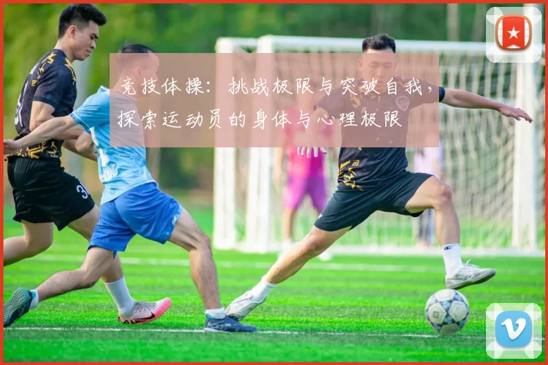 竞技体操：挑战极限与突破自我，探索运动员的身体与心理极限