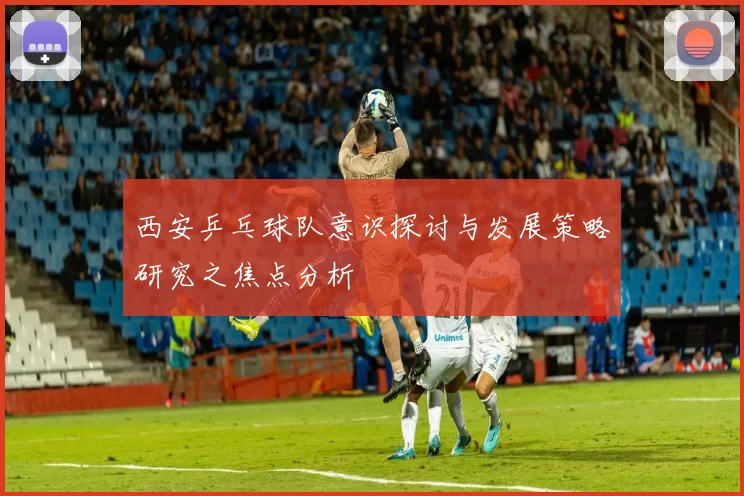 西安乒乓球队意识探讨与发展策略研究之焦点分析