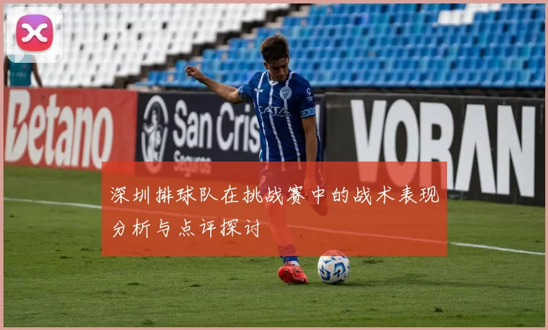 深圳排球队在挑战赛中的战术表现分析与点评探讨