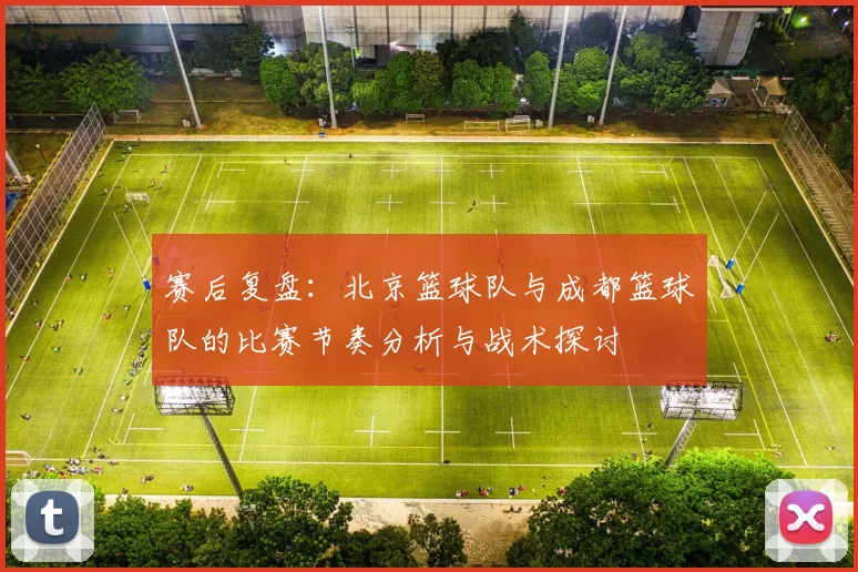 赛后复盘：北京篮球队与成都篮球队的比赛节奏分析与战术探讨