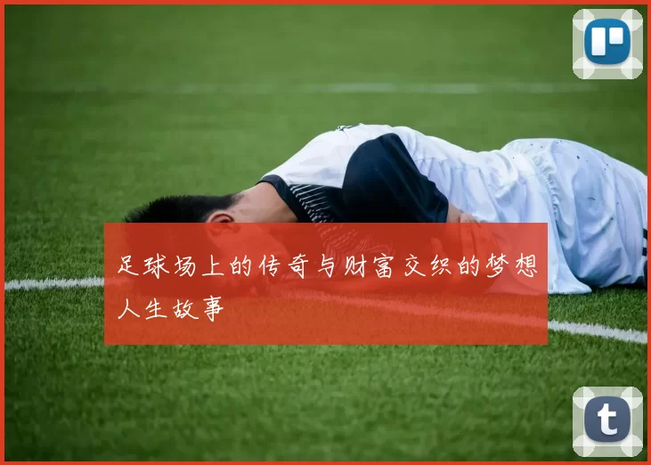 足球场上的传奇与财富交织的梦想人生故事