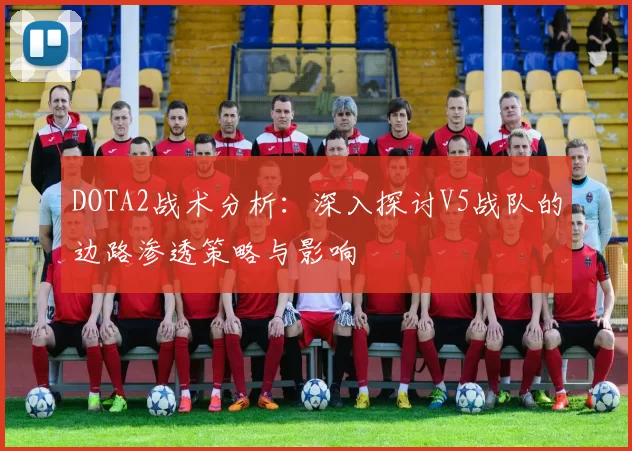 DOTA2战术分析：深入探讨V5战队的边路渗透策略与影响