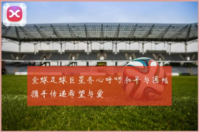 全球足球巨星齐心呼吁和平与团结携手传递希望与爱
