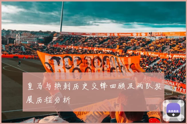 皇马与热刺历史交锋回顾及两队发展历程分析