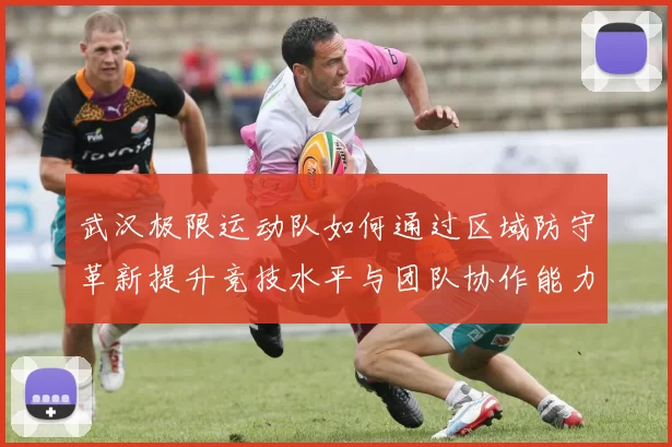 武汉极限运动队如何通过区域防守革新提升竞技水平与团队协作能力