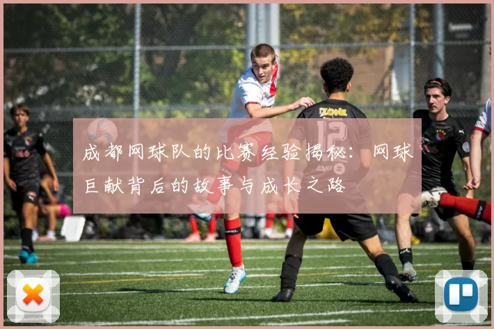 成都网球队的比赛经验揭秘：网球巨献背后的故事与成长之路