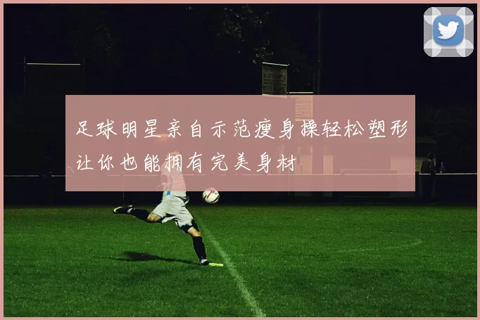 足球明星亲自示范瘦身操轻松塑形让你也能拥有完美身材