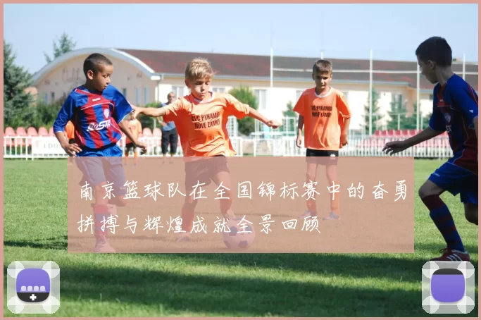 南京篮球队在全国锦标赛中的奋勇拼搏与辉煌成就全景回顾
