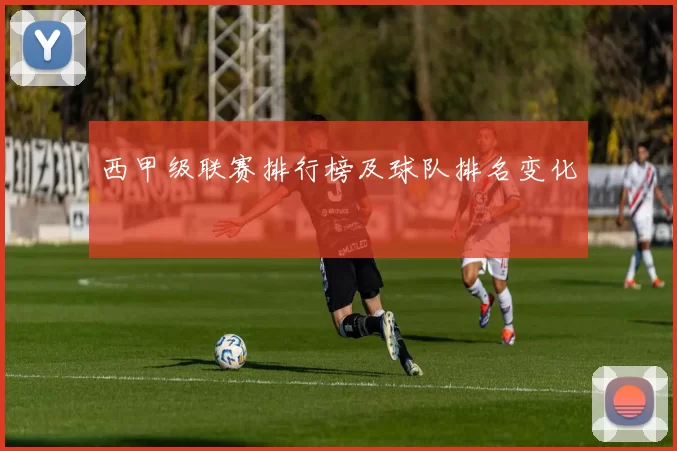 西甲级联赛排行榜及球队排名变化
