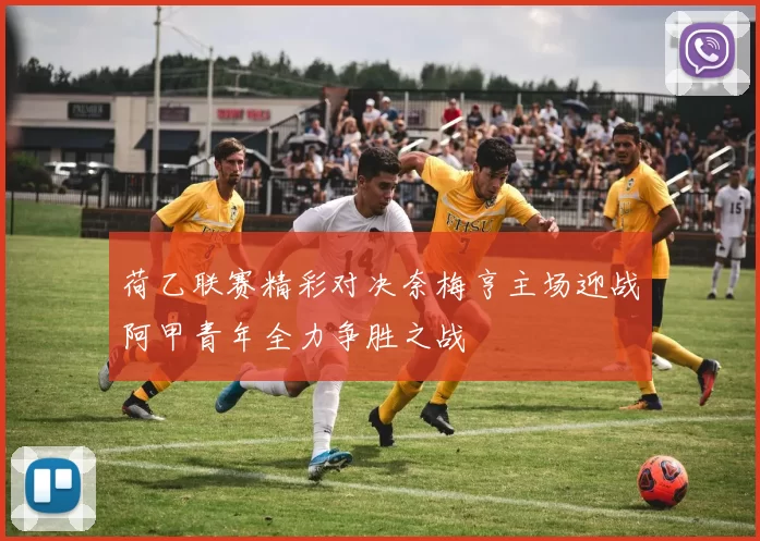 荷乙联赛精彩对决奈梅亨主场迎战阿甲青年全力争胜之战
