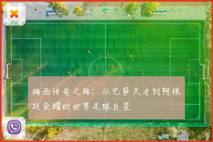 梅西传奇之路：从巴萨天才到阿根廷荣耀的世界足球巨星
