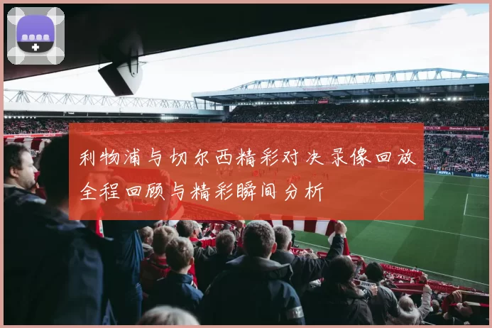 利物浦与切尔西精彩对决录像回放全程回顾与精彩瞬间分析