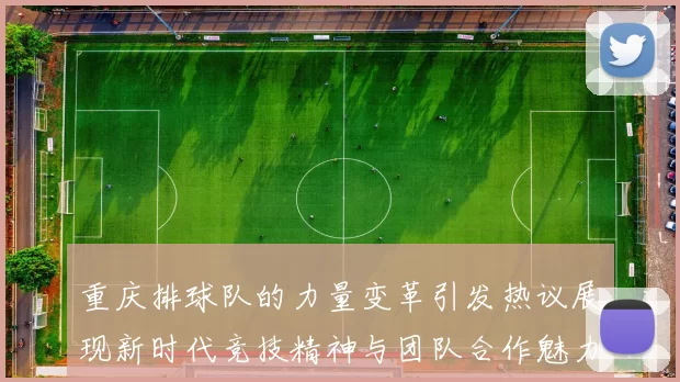 重庆排球队的力量变革引发热议展现新时代竞技精神与团队合作魅力