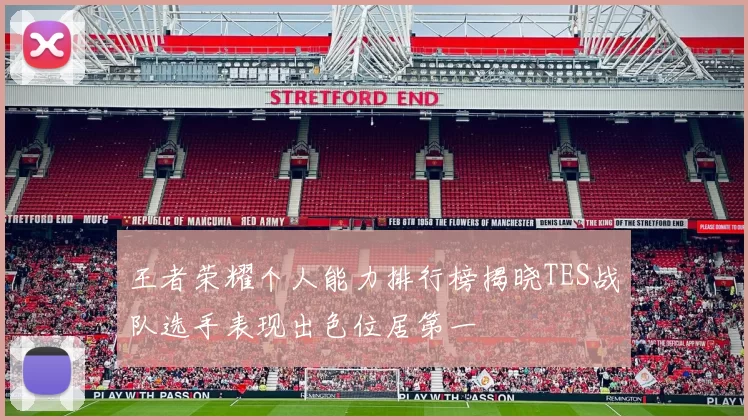 王者荣耀个人能力排行榜揭晓TES战队选手表现出色位居第一