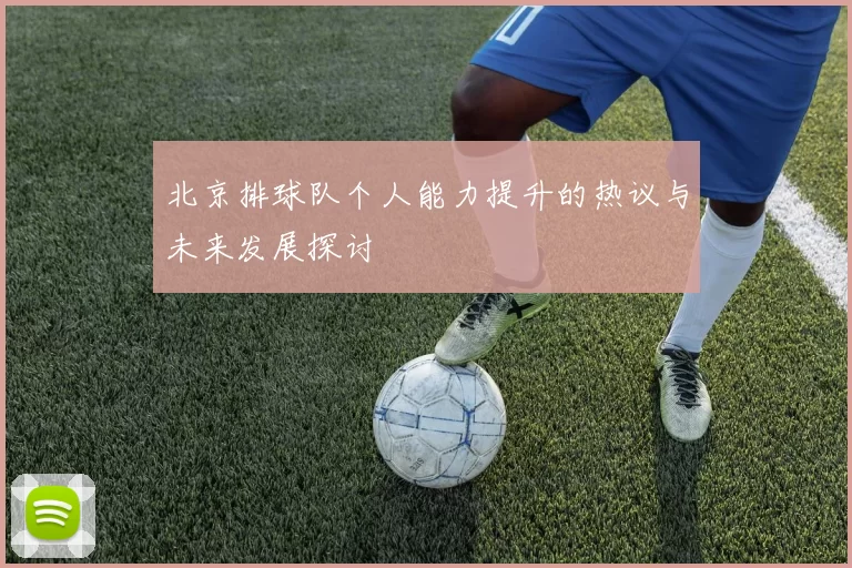北京排球队个人能力提升的热议与未来发展探讨