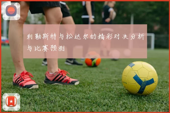 利勒斯特与松达尔的精彩对决分析与比赛预测