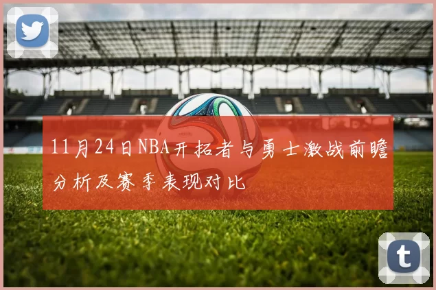 11月24日NBA开拓者与勇士激战前瞻分析及赛季表现对比