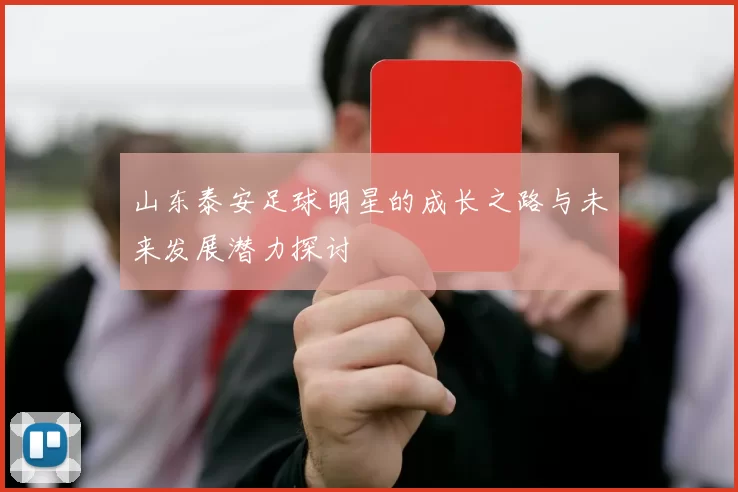 山东泰安足球明星的成长之路与未来发展潜力探讨