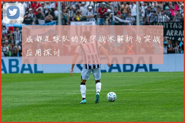 成都足球队的防守战术解析与实战应用探讨