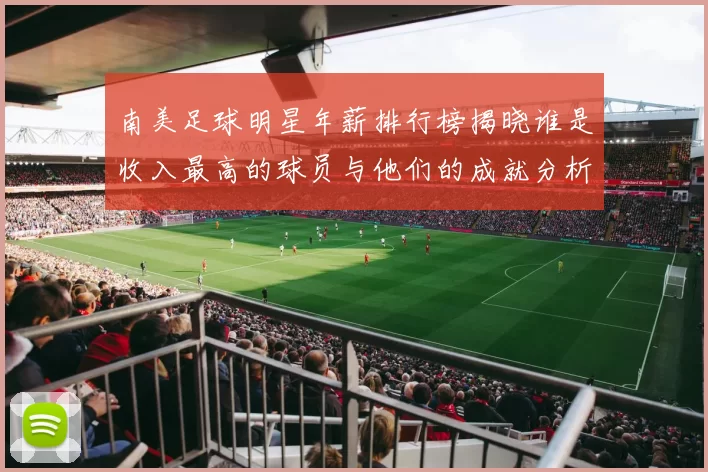 南美足球明星年薪排行榜揭晓谁是收入最高的球员与他们的成就分析