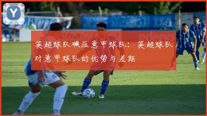 英超球队碾压意甲球队：英超球队对意甲球队的优势与差距