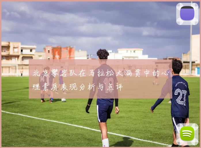 北京攀岩队在马拉松大满贯中的心理素质表现分析与点评